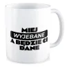 Kubek BEZ CENZURY Miej wyj*bane a będzie Ci dane